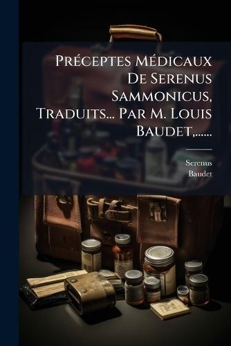 PrÃ(c)ceptes MÃ(c)dicaux De Serenus Sammonicus, Traduits... Par M. Louis Baudet, ......