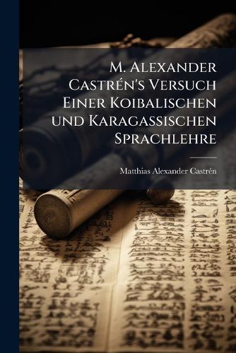 M. Alexander CastrÃ(c)n's Versuch Einer Koibalischen und Karagassischen Sprachlehre