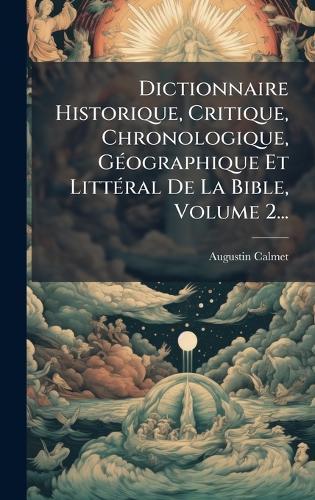 Dictionnaire Historique, Critique, Chronologique, GÃ(c)ographique Et LittÃ(c)ral De La Bible, Volume 2...