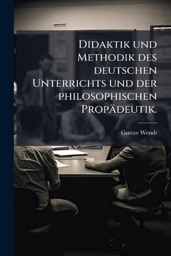 Didaktik und Methodik des deutschen Unterrichts und der philosophischen Propädeutik.