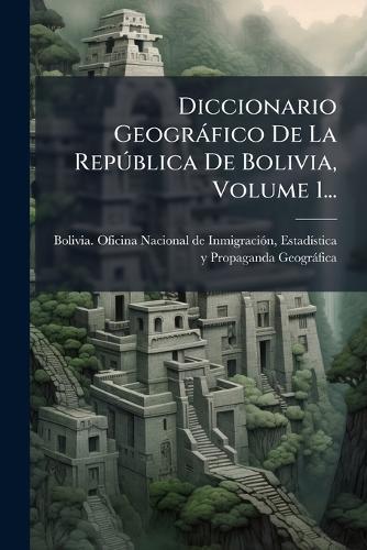 Diccionario Geogràfico De La RepÃ°blica De Bolivia, Volume 1...