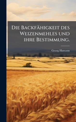 Die Backfähigkeit des Weizenmehles und ihre Bestimmung.