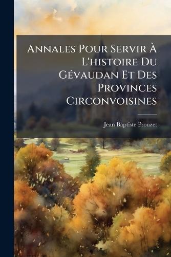 Annales Pour Servir Ã L'histoire Du GÃ(c)vaudan Et Des Provinces Circonvoisines