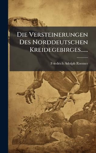 Die Versteinerungen Des Norddeutschen Kreidegebirges......