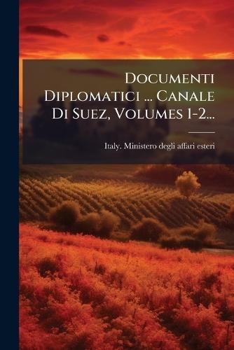 Documenti Diplomatici ... Canale Di Suez, Volumes 1-2...