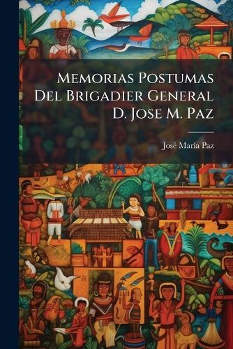 Memorias Postumas Del Brigadier General D. Jose M. Paz