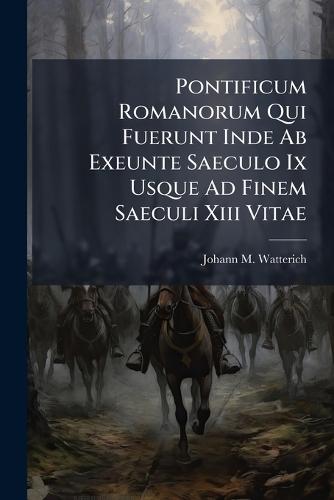 Pontificum Romanorum Qui Fuerunt Inde Ab Exeunte Saeculo Ix Usque Ad Finem Saeculi Xiii Vitae