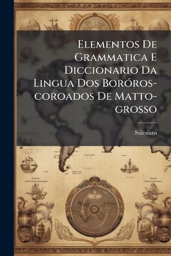 Elementos De Grammatica E Diccionario Da Lingua Dos BorÃ3ros-coroados De Matto-grosso