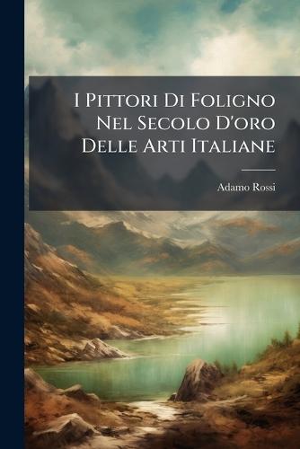 I Pittori Di Foligno Nel Secolo D'oro Delle Arti Italiane