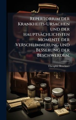 Repertorium der Krankheits-Ursachen und der hauptsächlichsten Momente der Verschlimmerung und Besserung der Beschwerden.