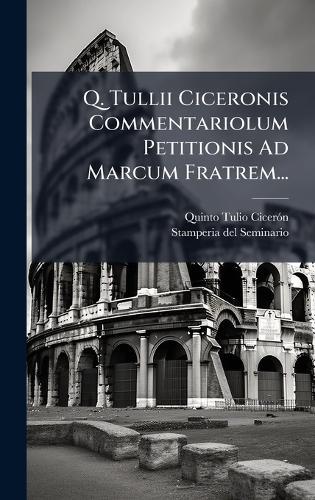 Q. Tullii Ciceronis Commentariolum Petitionis Ad Marcum Fratrem...