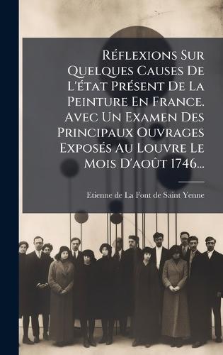 RÃ(c)flexions Sur Quelques Causes De L'Ã(c)tat PrÃ(c)sent De La Peinture En France. Avec Un Examen Des Principaux Ouvrages ExposÃ(c)s Au Louvre Le Mois D'aoÃ»t 1746...