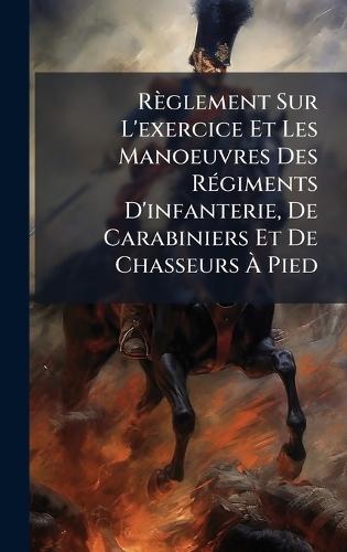 Règlement Sur L'exercice Et Les Manoeuvres Des RÃ(c)giments D'infanterie, De Carabiniers Et De Chasseurs Ã Pied