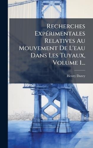 Recherches ExpÃ(c)rimentales Relatives Au Mouvement De L'eau Dans Les Tuyaux, Volume 1...