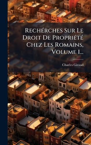 RechÃ(c)rches Sur Le Droit De PropriÃ(c)tÃ(c) Chez Les Romains, Volume 1...
