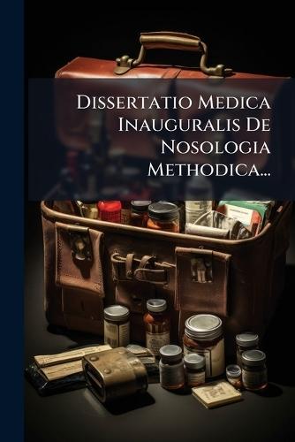 Dissertatio Medica Inauguralis De Nosologia Methodica...