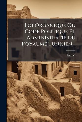 Loi Organique Ou Code Politique Et Administratif Du Royaume Tunisien...
