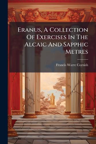 Eranus, A Collection Of Exercises In The Alcaic And Sapphic Metres