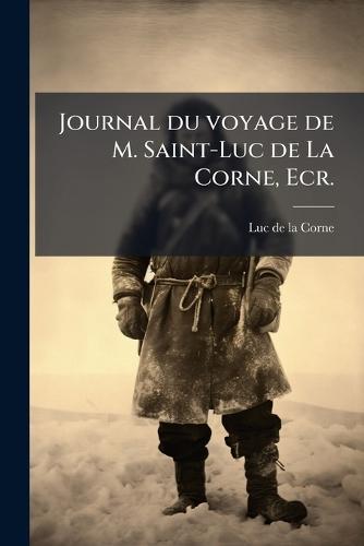 Journal du voyage de M. Saint-Luc de La Corne, Ecr.