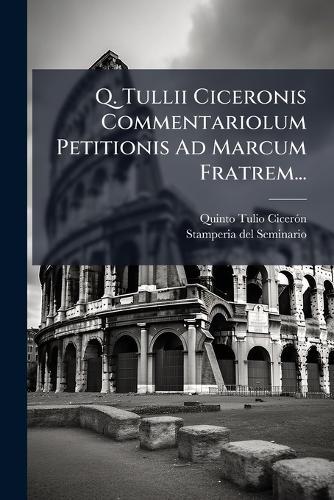 Q. Tullii Ciceronis Commentariolum Petitionis Ad Marcum Fratrem...