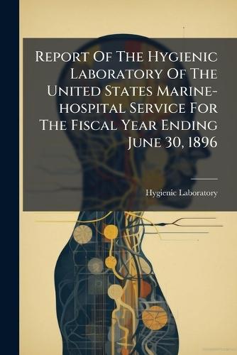 Report Of The Hygienic Laboratory Of The United States Marine-hospital Service For The Fiscal Year Ending June 30, 1896