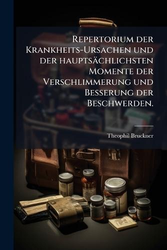 Repertorium der Krankheits-Ursachen und der hauptsächlichsten Momente der Verschlimmerung und Besserung der Beschwerden.