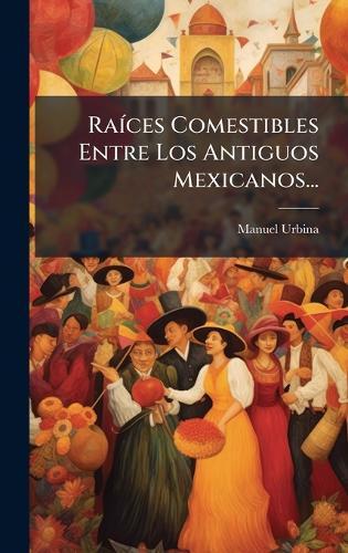 RaÃ-ces Comestibles Entre Los Antiguos Mexicanos...