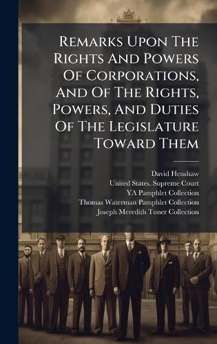 Remarks Upon The Rights And Powers Of Corporations, And Of The Rights, Powers, And Duties Of The Legislature Toward Them
