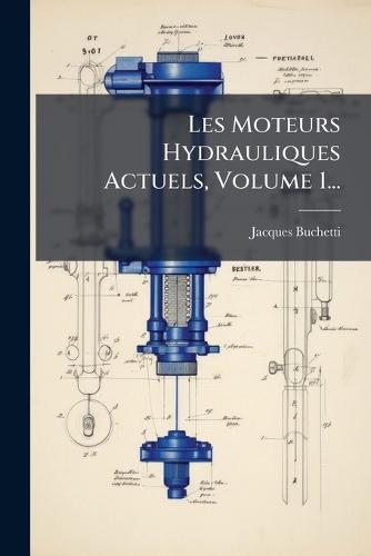Les Moteurs Hydrauliques Actuels, Volume 1...