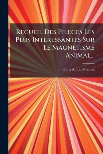 Recueil Des Pileces Les Plus Interessantes Sur Le Magnetisme Animal...