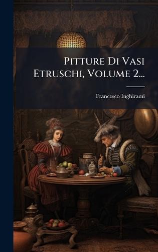 Pitture Di Vasi Etruschi, Volume 2...