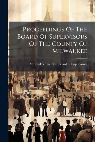 Proceedings Of The Board Of Supervisors Of The County Of Milwaukee