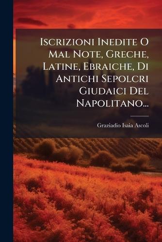 Iscrizioni Inedite O Mal Note, Greche, Latine, Ebraiche, Di Antichi Sepolcri Giudaici Del Napolitano...