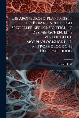 Die Aponeurosis plantaris in der Primatenreihe. Mit spezieller BerÃ1/4cksichtigung des Menschen. Eine verleichend-morphologishce und antrophologische Untersuchung.