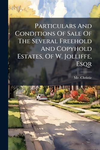 Particulars And Conditions Of Sale Of The Several Freehold And Copyhold Estates, Of W. Jolliffe, Esqr