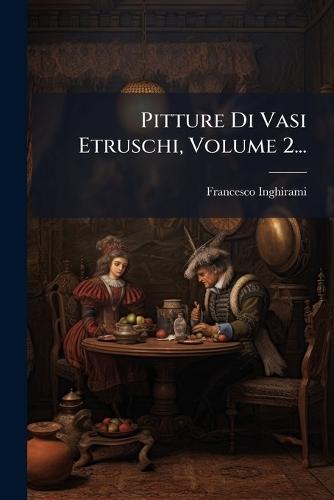 Pitture Di Vasi Etruschi, Volume 2...