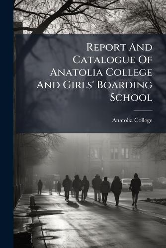 Report And Catalogue Of Anatolia College And Girls' Boarding School