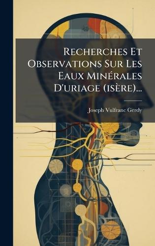 Recherches Et Observations Sur Les Eaux MinÃ(c)rales D'uriage (isère)...