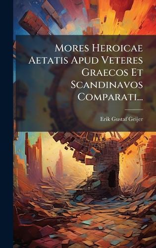 Mores Heroicae Aetatis Apud Veteres Graecos Et Scandinavos Comparati...