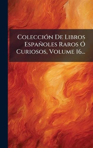 ColecciÃ3n De Libros Españoles Raros Ã"" Curiosos, Volume 16...