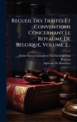 Recueil Des TraitÃ(c)s Et Conventions Concernant Le Royaume De Belgique, Volume 2...
