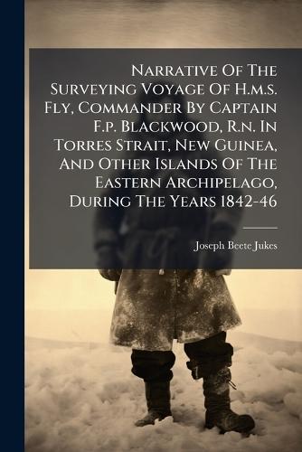Narrative Of The Surveying Voyage Of H.m.s. Fly, Commander By Captain F.p. Blackwood, R.n. In Torres Strait, New Guinea, And Other Islands Of The Eastern Archipelago, During The Years 1842-46