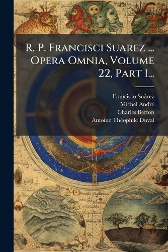 R. P. Francisci Suarez ... Opera Omnia, Volume 22, Part 1...