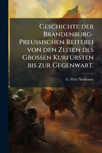 Geschichte der Brandenburg-PreuÃischen Reiterei von den Zeiten des GroÃen KurfÃ1/4rsten bis zur Gegenwart.