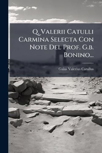 Q. Valerii Catulli Carmina Selecta Con Note Del Prof. G.b. Bonino...