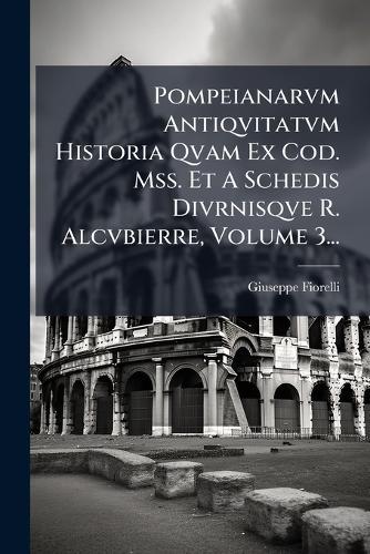 Pompeianarvm Antiqvitatvm Historia Qvam Ex Cod. Mss. Et A Schedis Divrnisqve R. Alcvbierre, Volume 3...