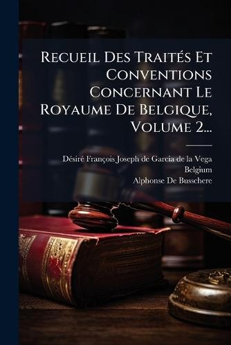 Recueil Des TraitÃ(c)s Et Conventions Concernant Le Royaume De Belgique, Volume 2...
