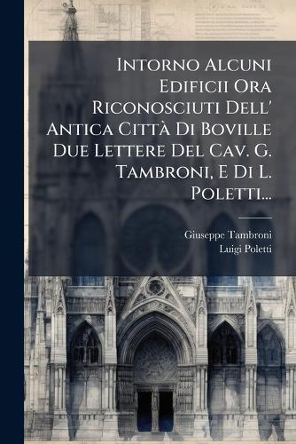 Intorno Alcuni Edificii Ora Riconosciuti Dell' Antica CittÃ Di Boville Due Lettere Del Cav. G. Tambroni, E Di L. Poletti...