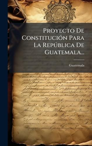 Proyecto De ConstituciÃ3n Para La RepÃ°blica De Guatemala...