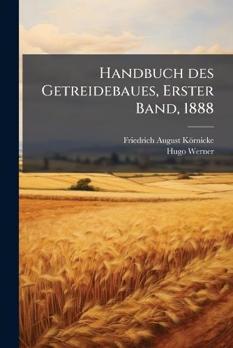 Handbuch des Getreidebaues, Erster Band, 1888